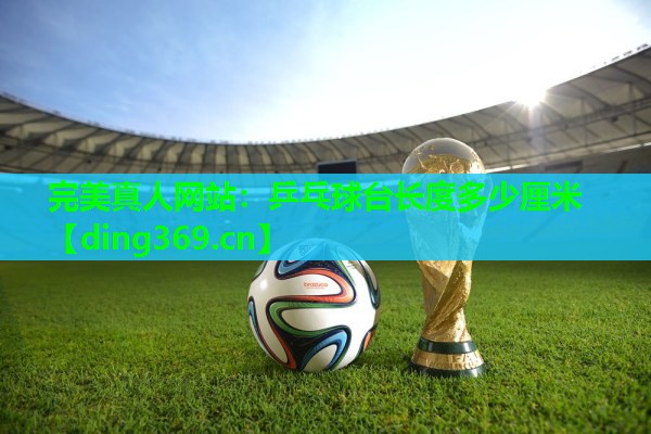 乒乓球台长度多少厘米 乒乓球台长度多少厘米