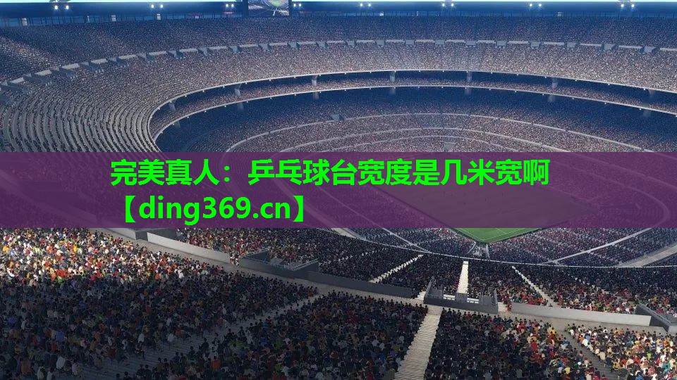 乒乓球台宽度是几米宽啊 乒乓球台宽度是几米宽啊