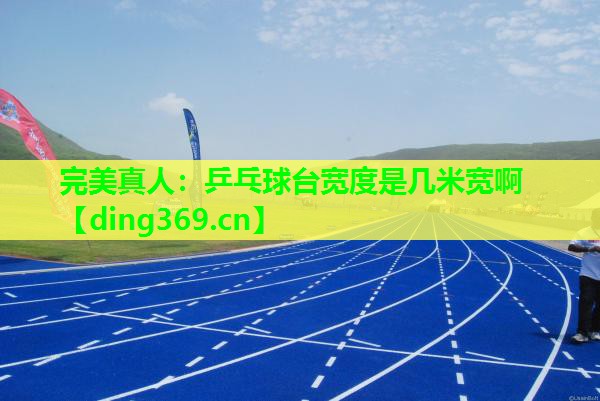 乒乓球台宽度是几米宽啊 乒乓球台宽度是几米宽啊