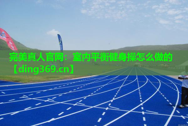 室内平衡健身操怎么做的 室内平衡健身操怎么做的