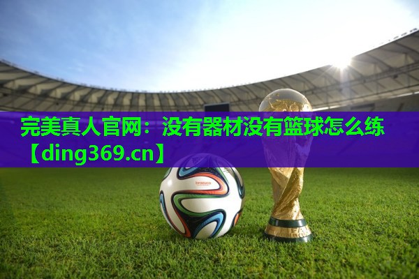 没有器材没有篮球怎么练 没有器材没有篮球怎么练
