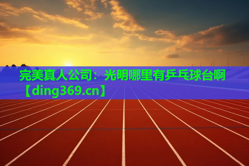 光明哪里有乒乓球台啊 光明哪里有乒乓球台啊