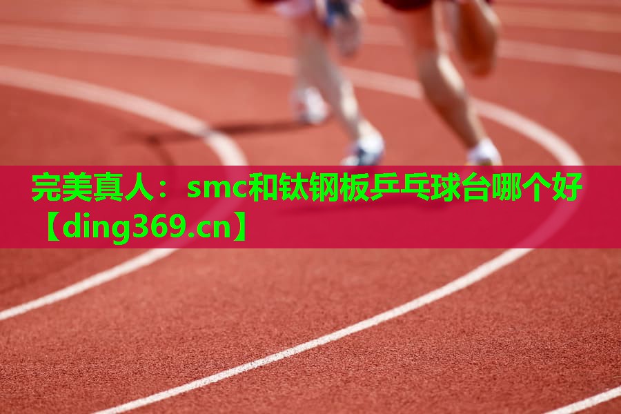 smc和钛钢板乒乓球台哪个好 smc和钛钢板乒乓球台哪个好