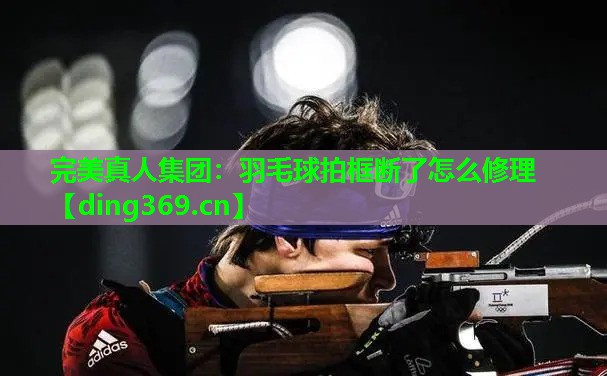羽毛球拍框断了怎么修理 羽毛球拍框断了怎么修理