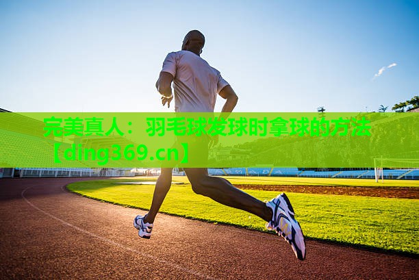 羽毛球发球时拿球的方法 羽毛球发球时拿球的方法