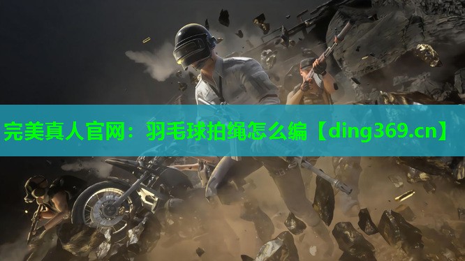 羽毛球拍绳怎么编 羽毛球拍绳怎么编