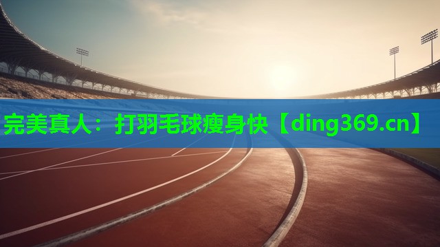 打羽毛球瘦身快 打羽毛球瘦身快