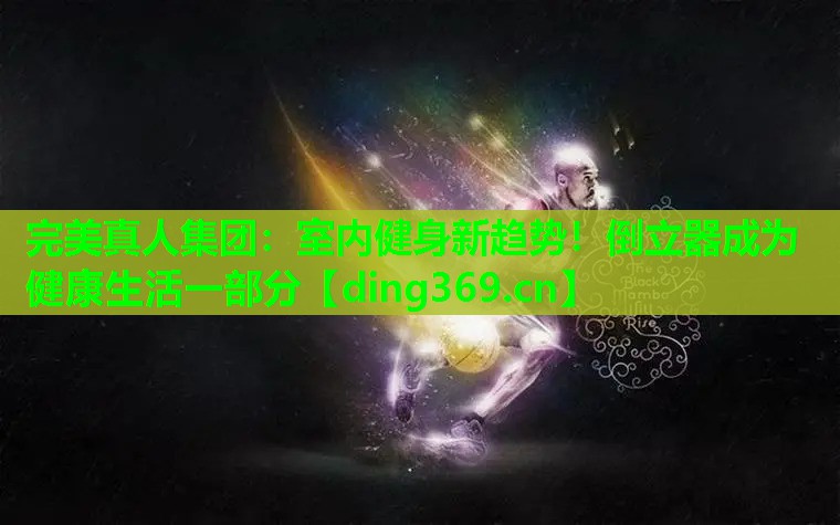 室内健身新趋势!倒立器成为健康生活一部分 室内健身新趋势!倒立器成为健康生活一部分